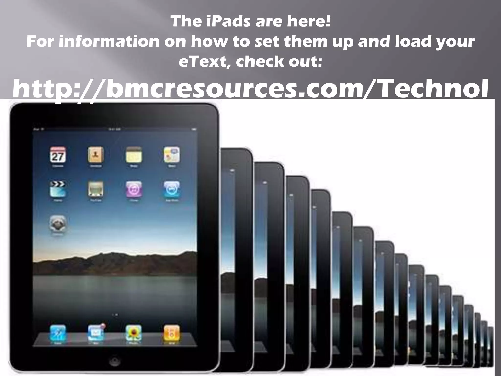 The iPads are here!
For information on how to set them up and load your
                  eText, check out:
http://bmcresources.com/Technol
              ogy
 