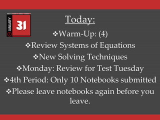 31

Today:
Warm-Up: (4)

Review Systems of Equations
New Solving Techniques

Monday: Review for Test Tuesday
4th Period: Only 10 Notebooks submitted
Please leave notebooks again before you

leave.

 
