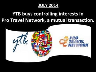 YTB buys controlling interests in
Pro Travel Network, a mutual transaction.
JULY 2014
 
