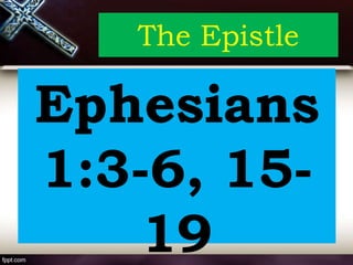 The Epistle
Ephesians
1:3-6, 15-
19
 