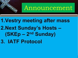 Announcement
1.Vestry meeting after mass
2.Next Sunday’s Hosts –
(SKEp – 2nd Sunday)
3. IATF Protocol
 