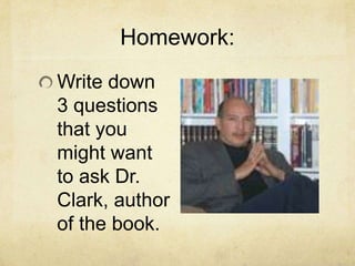 Homework:
Write down
3 questions
that you
might want
to ask Dr.
Clark, author
of the book.