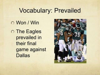 Vocabulary: Prevailed
Won / Win
The Eagles
prevailed in
their final
game against
Dallas