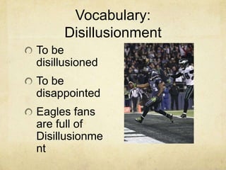Vocabulary:
Disillusionment
To be
disillusioned
To be
disappointed
Eagles fans
are full of
Disillusionme
nt