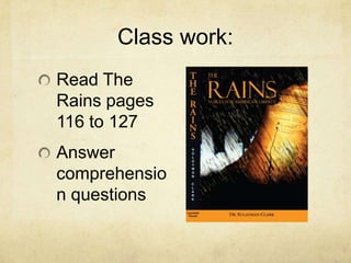 Class work:
Read The
Rains pages
116 to 127
Answer
comprehensio
n questions