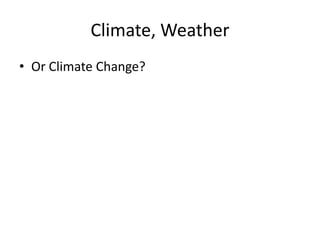 Climate, Weather
• Or Climate Change?

 