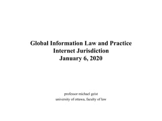 Global Information Law and Practice
Internet Jurisdiction
January 6, 2020
professor michael geist
university of ottawa, faculty of law
 