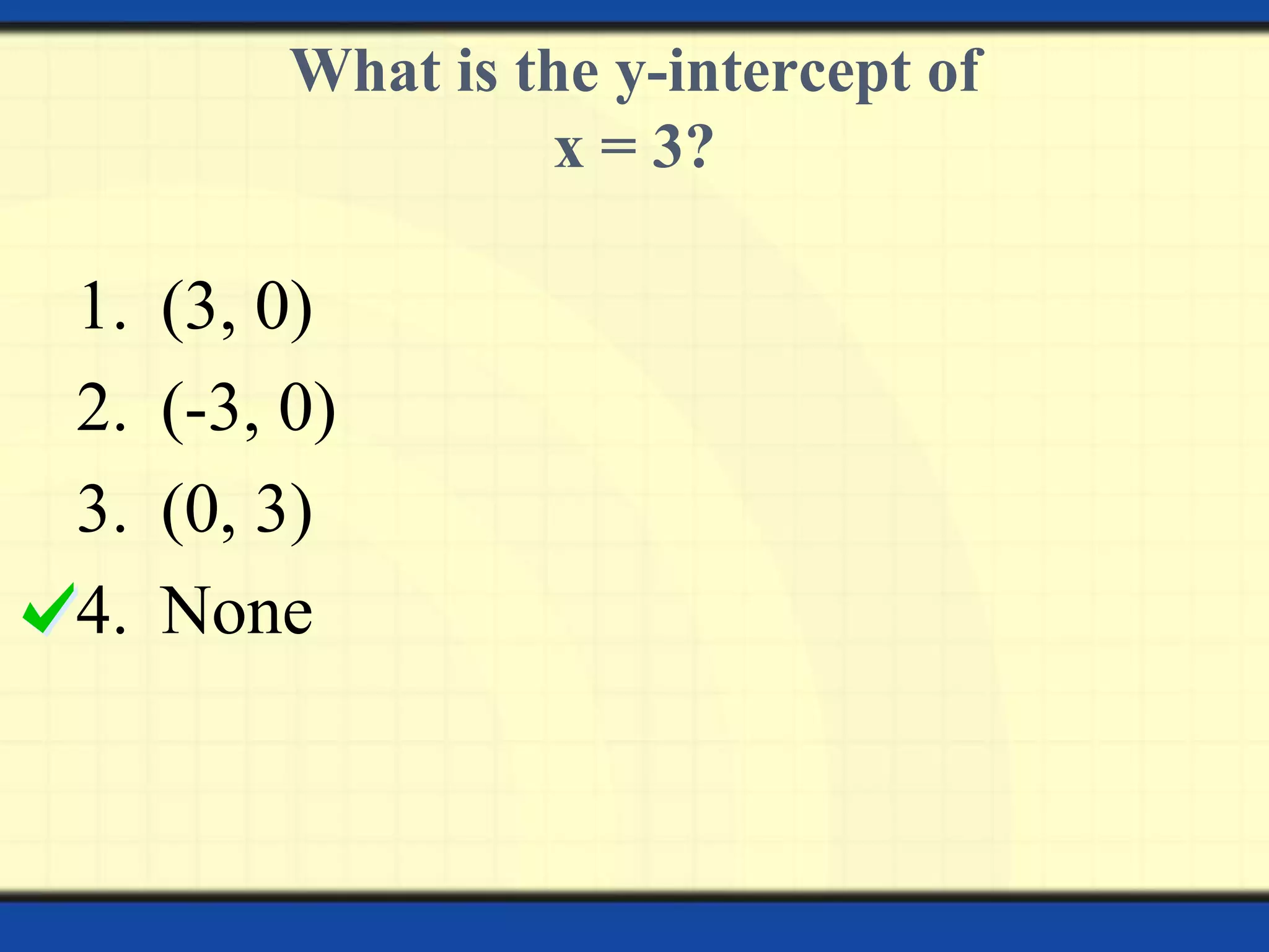 What is the y-intercept of
x = 3?

1.
2.
3.
4.

(3, 0)
(-3, 0)
(0, 3)
None

 