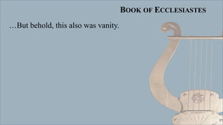 BOOK OF ECCLESIASTES
…But behold, this also was vanity.
 