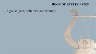BOOK OF ECCLESIASTES
…I got singers, both men and women,…
 