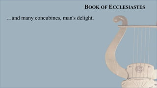BOOK OF ECCLESIASTES
…and many concubines, man's delight.
 