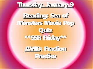 T
hursday, January 9
Reading: Sea of
M
onsters M
ovie Pop
Quiz
**SSR Friday**
AVID: Fraction
Practice

 