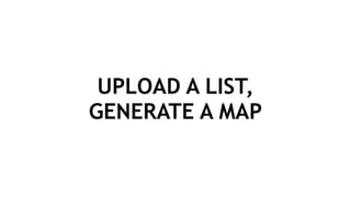UPLOAD A LIST,
GENERATE A MAP
 