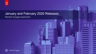 © 2019 Adobe. All Rights Reserved. Adobe Confidential.
January and February 2020 Releases
Marketo Engage Application
 
