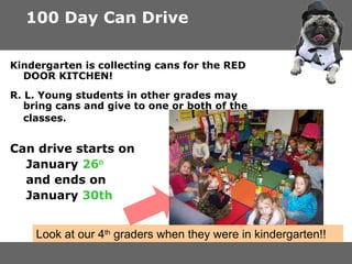 100 Day Can Drive
Kindergarten is collecting cans for the RED
DOOR KITCHEN!
R. L. Young students in other grades may
bring cans and give to one or both of the
classes.

Can drive starts on
January 26th
and ends on
January 30th
Look at our 4th graders when they were in kindergarten!!

 