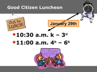 Good Citizen Luncheon

January 29th
?10:30

a.m. k C 3rd
?11:00 a.m. 4th C 6th

 