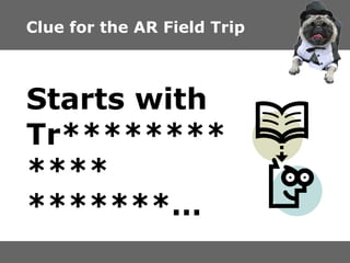 Clue for the AR Field Trip

Starts with
Tr***
****
**

 