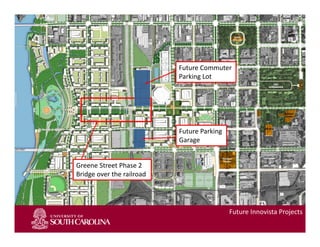 Slide 1
Future Innovista Projects
Greene Street Phase 2 
Bridge over the railroad
Future Commuter 
Parking Lot
Future Parking 
Garage
 