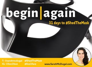 begin again
T: @sarahmcdugal
IG: @live1face
31 days to #ShedTheMask
#ShedTheMask
#live1face www.SarahMcDugal.com
 
