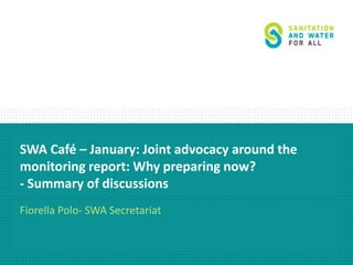 SWA Café – January: Joint advocacy around the
monitoring report: Why preparing now?
- Summary of discussions
Fiorella Polo- SWA Secretariat
 