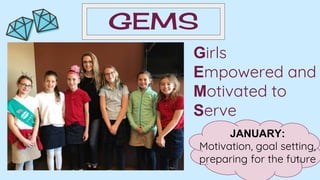 GEMS
Girls
Empowered and
Motivated to
Serve
JANUARY:
Motivation, goal setting,
preparing for the future
 