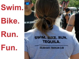 Swim.
Bike.
Run.
Fun.
 