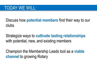 3
TODAY WE WILL:
Discuss how potential members find their way to our
clubs
Strategize ways to cultivate lasting relationsh...
