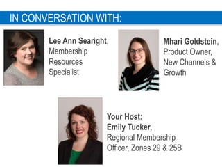 7
Your Host:
Emily Tucker,
Regional Membership
Officer, Zones 29 & 25B
IN CONVERSATION WITH:
Mhari Goldstein,
Product Owne...