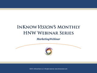 InKnowVision’s Monthly
  HNW Webinar Series
                MarketingWebinar




    ©2013. InKnowVision LLC. All rights reserved. www.inknowvision.com
 