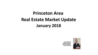 Princeton Area
Real Estate Market Update
January 2018
Josh Wilton
Managing Broker
Weichert Realtors
Princeton Office
 