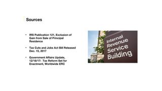 • IRS Publication 121, Exclusion of
Gain from Sale of Principal
Residence
• Tax Cuts and Jobs Act Bill Released
Dec. 15, 2...