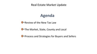 Agenda
Review of the New Tax Law
The Market, State, County and Local
Process and Strategies for Buyers and Sellers
Real Es...
