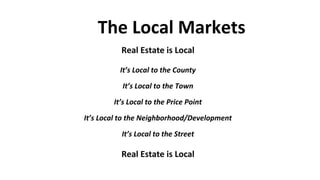 The Local Markets
Real Estate is Local
It’s Local to the County
It’s Local to the Town
It’s Local to the Price Point
It’s ...