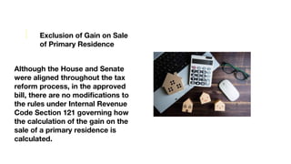 Exclusion of Gain on Sale
of Primary Residence
Although the House and Senate
were aligned throughout the tax
reform proces...
