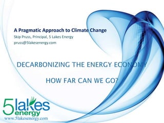 A Pragmatic Approach to Climate Change
Skip Pruss, Principal, 5 Lakes Energy
pruss@5lakesenergy.com

www.5lakesenergy.com

 