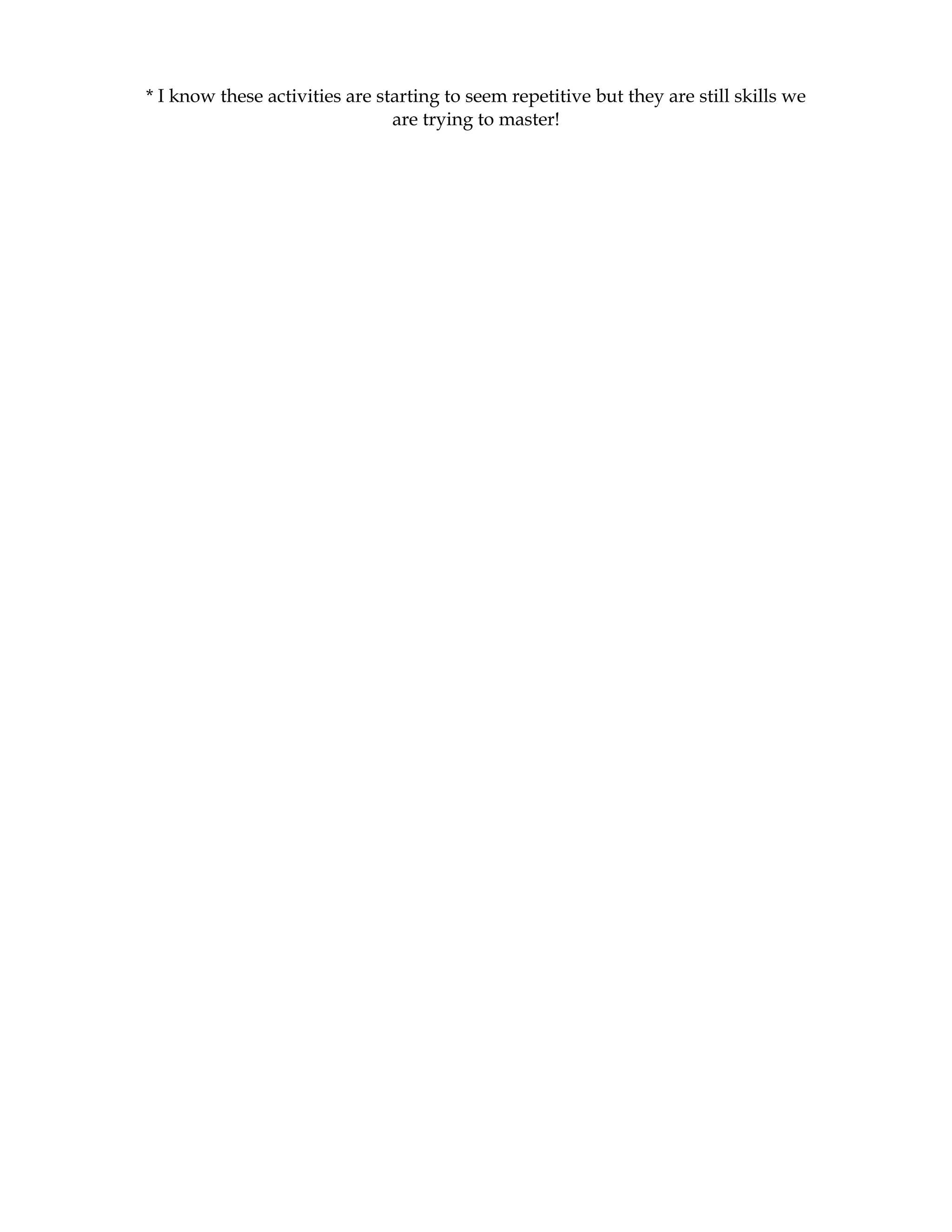 * I know these activities are starting to seem repetitive but they are still skills we
                                are trying to master!
 