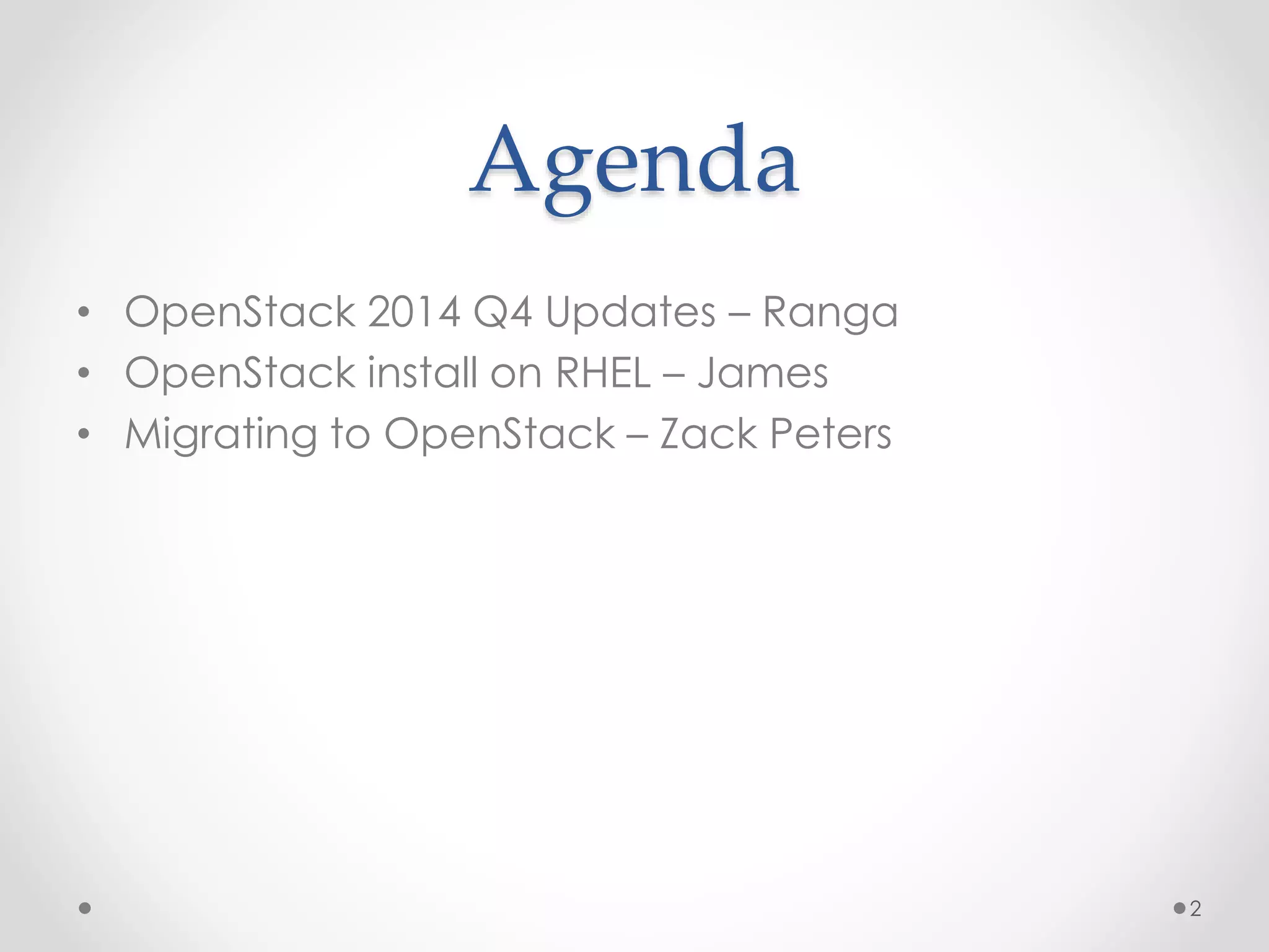 Agenda
• OpenStack 2014 Q4 Updates – Ranga
• OpenStack install on RHEL – James
• Migrating to OpenStack – Zack Peters
2