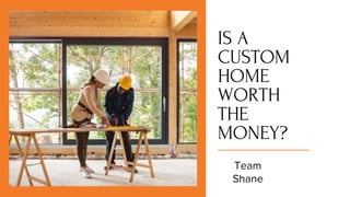 IS A
CUSTOM
HOME
WORTH
THE
MONEY?
 