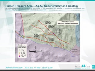 WWW.SILVERONE.COM TSX-V: SVE FF: BRK1 OTCQX: SLVRF
24
Hidden Treasure Area – Ag-Au Geochemistry and Geology
See Company pr...