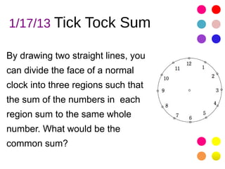 1/17/13 Tick Tock Sum

By drawing two straight lines, you
can divide the face of a normal
clock into three regions such that
the sum of the numbers in each
region sum to the same whole
number. What would be the
common sum?
 