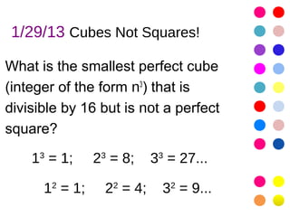 1/29/13 Cubes Not Squares!

What is the smallest perfect cube
(integer of the form n3) that is
divisible by 16 but is not a perfect
square?

    13 = 1;     23 = 8;     33 = 27...

      12 = 1;     22 = 4;     32 = 9...
 