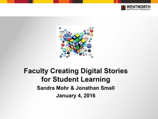 Faculty Creating Digital Stories
for Student Learning
Sandra Mohr & Jonathan Small
January 4, 2016
 