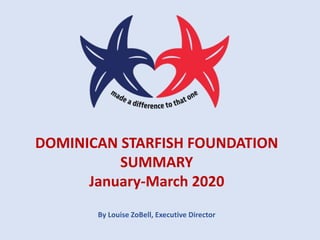 DOMINICAN STARFISH FOUNDATION
SUMMARY
January-March 2020
By Louise ZoBell, Executive Director
 