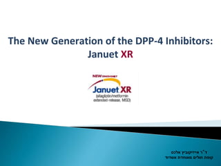 The New Generation of the DPP-4 Inhibitors:
Januet XR
‫ד‬"‫ר‬‫אייז‬‫י‬‫קוביץ‬‫אלכס‬
‫קופת‬‫אשדוד‬ ‫מאוחדת‬ ‫חולים‬
 