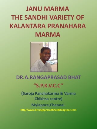 JANU MARMA THE SANDHI VARIETY OF KALANTARA PRANAHARA MARMA,[object Object],DR.A.RANGAPRASAD BHAT,[object Object],“S.P.K.V.C.C’’,[object Object],(SarojaPanchakarma & Varma Chikitsa centre),[object Object],Mylapore,Chennai.,[object Object],http//www.drrangaprasadbhat@blogspot.com ,[object Object]