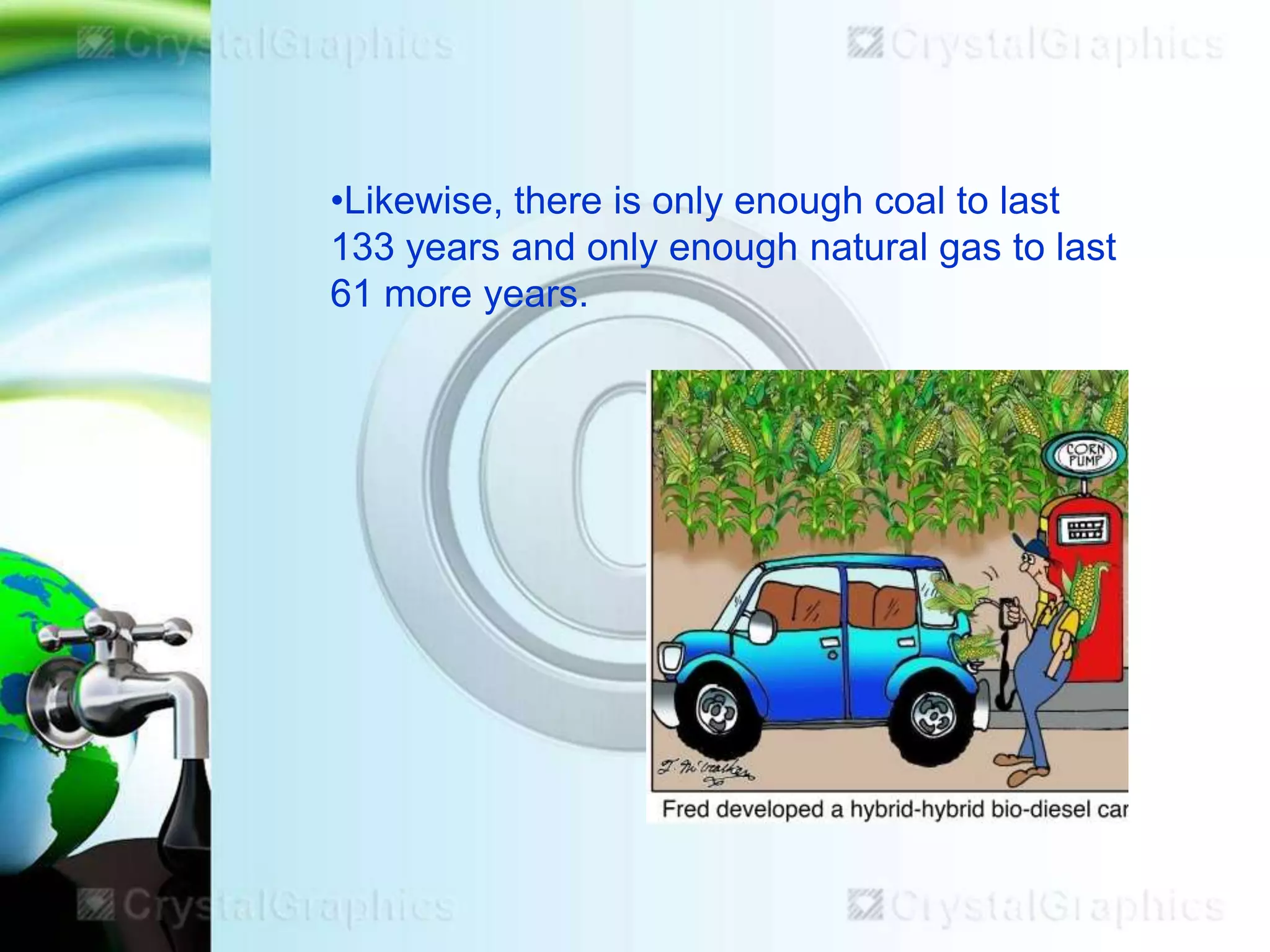 •Likewise, there is only enough coal to last
133 years and only enough natural gas to last
61 more years.

 