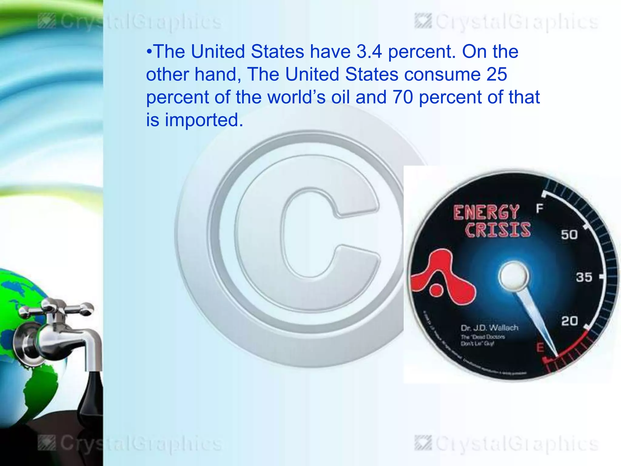 •The United States have 3.4 percent. On the
other hand, The United States consume 25
percent of the world’s oil and 70 percent of that
is imported.

 