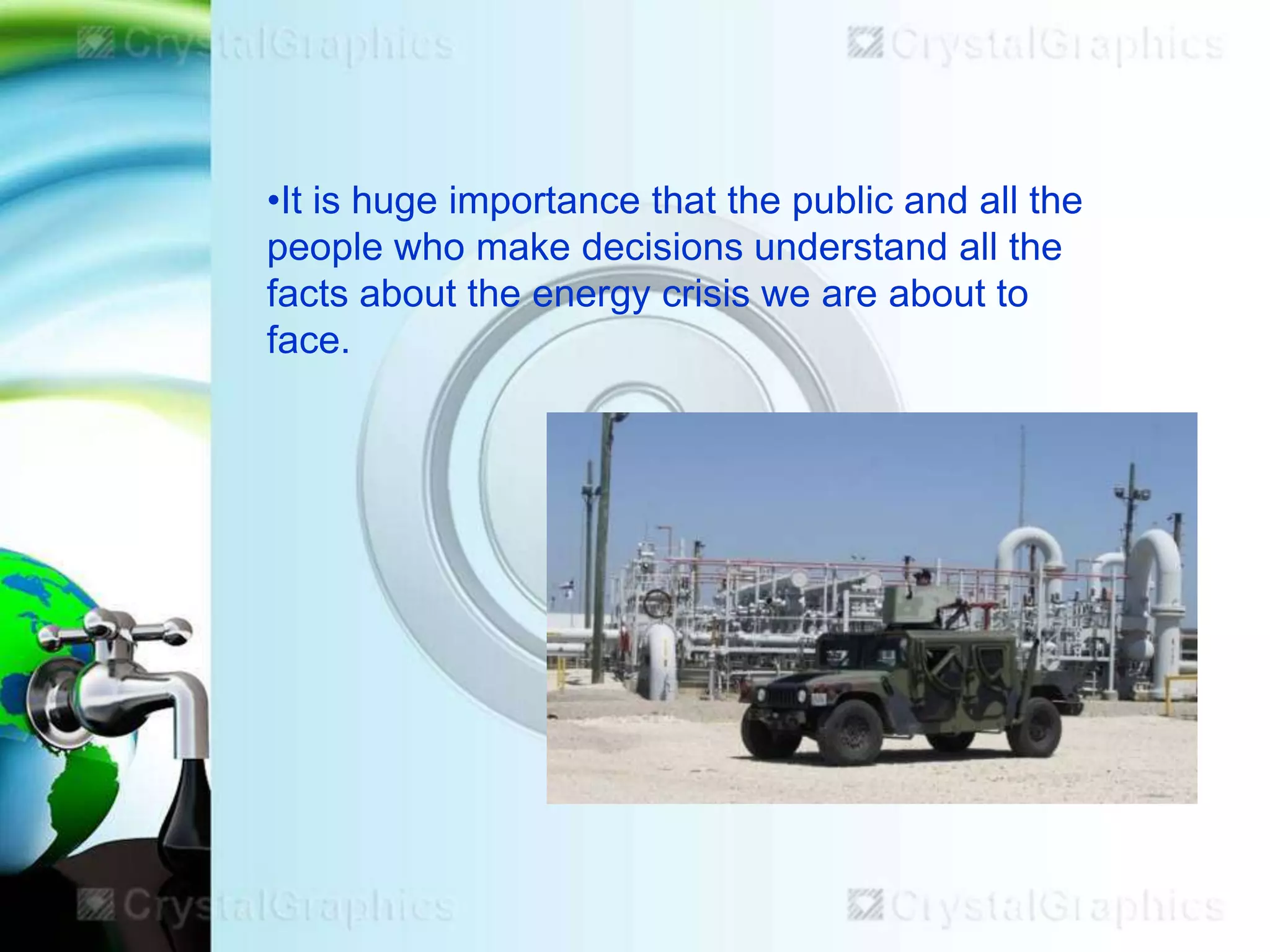 •It is huge importance that the public and all the
people who make decisions understand all the
facts about the energy crisis we are about to
face.

 