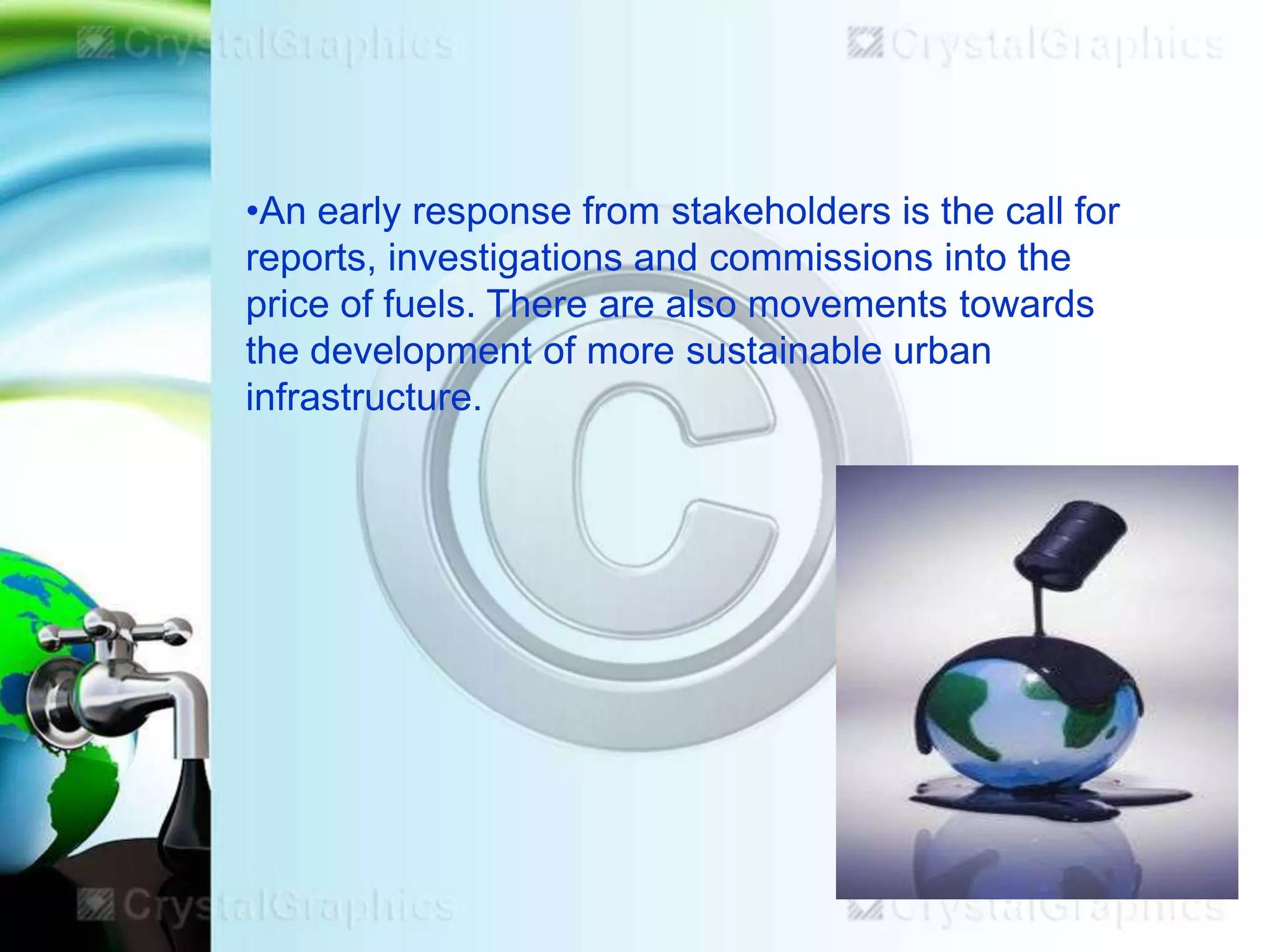 •An early response from stakeholders is the call for
reports, investigations and commissions into the
price of fuels. There are also movements towards
the development of more sustainable urban
infrastructure.

 