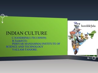 INDIAN CULTURE
C.NANDHINI(117011305039)
B.Tech(ECE)
PERIYAR MANIAMMAI INSTITUTE OF
SCIENCE AND TECHNOLOGY
VALLAM-TANJORE.
 